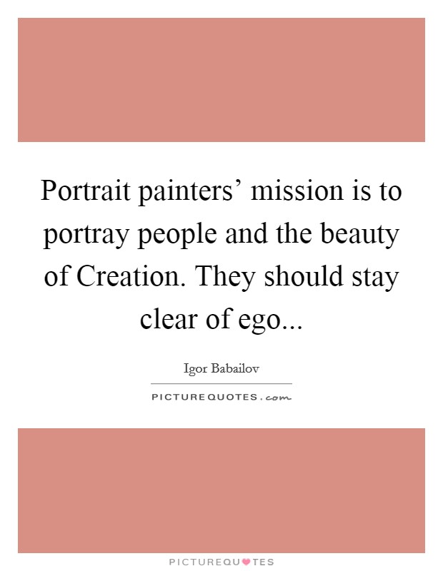 Portrait painters' mission is to portray people and the beauty of Creation. They should stay clear of ego Picture Quote #1