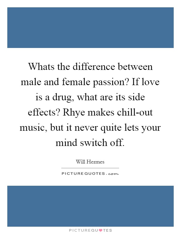 Whats the difference between male and female passion? If love is a drug, what are its side effects? Rhye makes chill-out music, but it never quite lets your mind switch off Picture Quote #1
