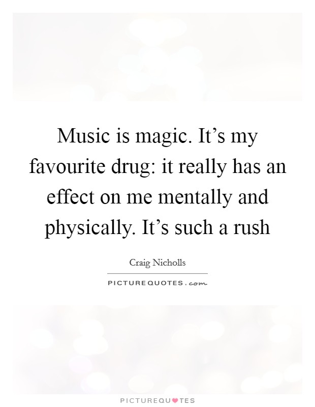 Music is magic. It's my favourite drug: it really has an effect on me mentally and physically. It's such a rush Picture Quote #1