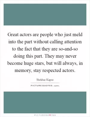 Great actors are people who just meld into the part without calling attention to the fact that they are so-and-so doing this part. They may never become huge stars, but will always, in memory, stay respected actors Picture Quote #1