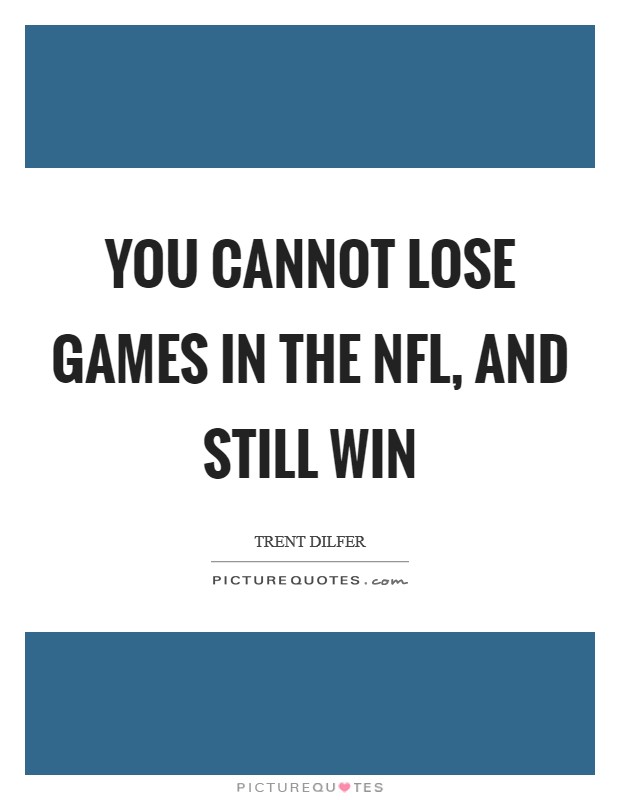 You cannot lose games in the NFL, and still win Picture Quote #1