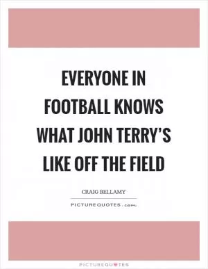 Everyone in football knows what John Terry’s like off the field Picture Quote #1