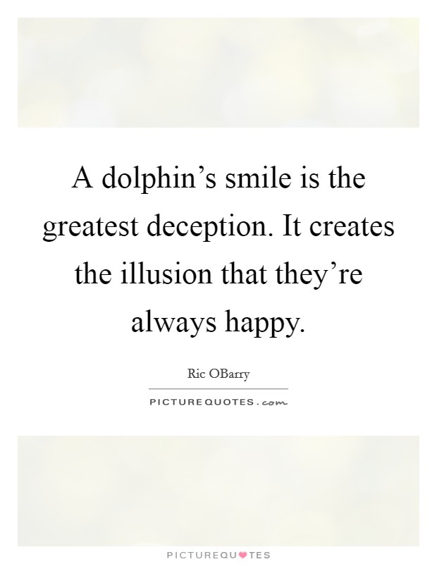 A dolphin's smile is the greatest deception. It creates the illusion that they're always happy Picture Quote #1