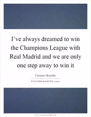 I’ve always dreamed to win the Champions League with Real Madrid and we are only one step away to win it Picture Quote #1