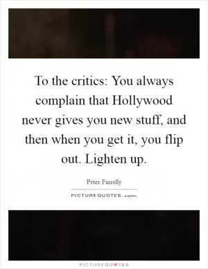 To the critics: You always complain that Hollywood never gives you new stuff, and then when you get it, you flip out. Lighten up Picture Quote #1