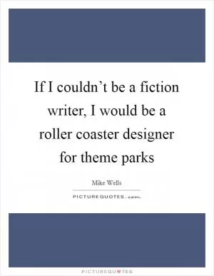 If I couldn’t be a fiction writer, I would be a roller coaster designer for theme parks Picture Quote #1