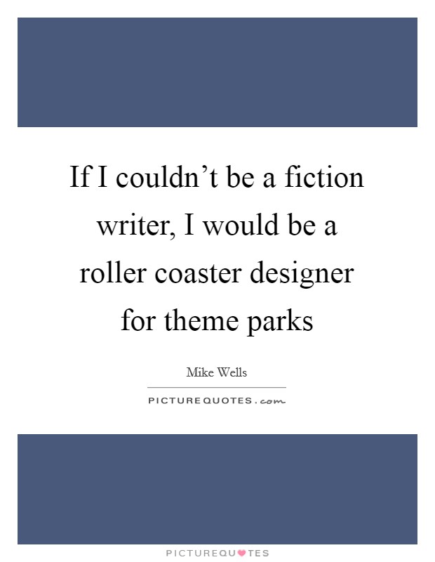 If I couldn't be a fiction writer, I would be a roller coaster designer for theme parks Picture Quote #1
