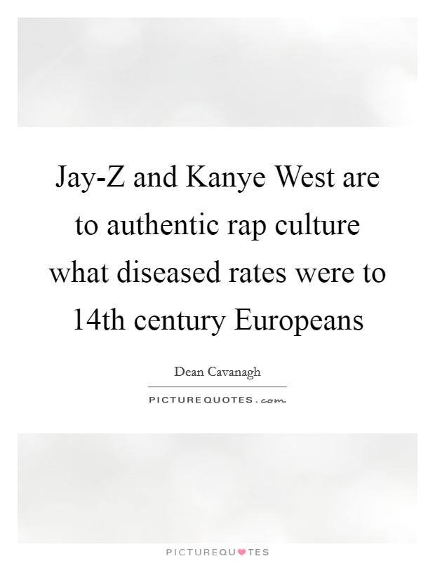 Jay-Z and Kanye West are to authentic rap culture what diseased rates were to 14th century Europeans Picture Quote #1