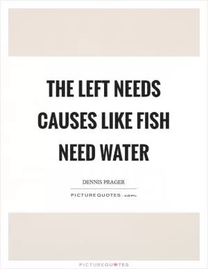 The Left needs causes like fish need water Picture Quote #1