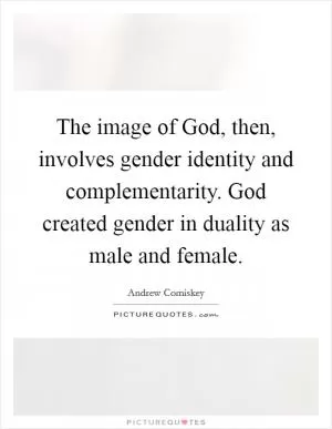 The image of God, then, involves gender identity and complementarity. God created gender in duality as male and female Picture Quote #1