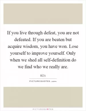 If you live through defeat, you are not defeated. If you are beaten but acquire wisdom, you have won. Lose yourself to improve yourself. Only when we shed all self-definition do we find who we really are Picture Quote #1