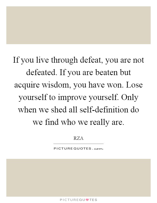 If you live through defeat, you are not defeated. If you are beaten but acquire wisdom, you have won. Lose yourself to improve yourself. Only when we shed all self-definition do we find who we really are Picture Quote #1