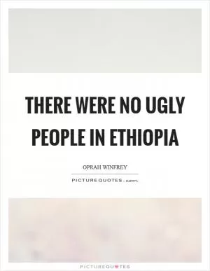 There were no ugly people in Ethiopia Picture Quote #1