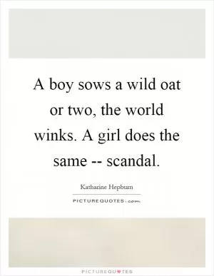 A boy sows a wild oat or two, the world winks. A girl does the same -- scandal Picture Quote #1