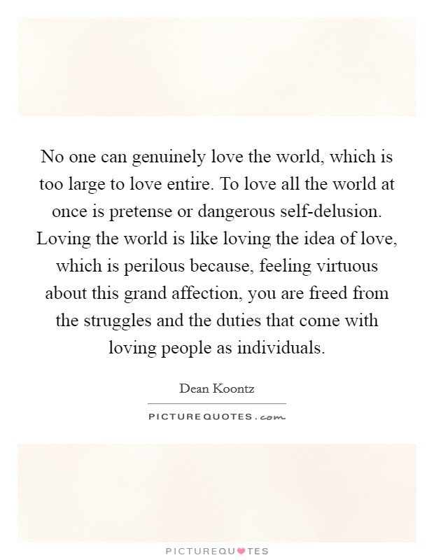 No one can genuinely love the world, which is too large to love ...