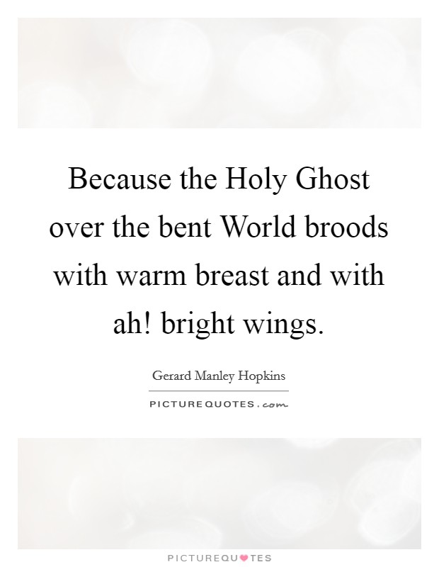 Because the Holy Ghost over the bent World broods with warm breast and with ah! bright wings Picture Quote #1