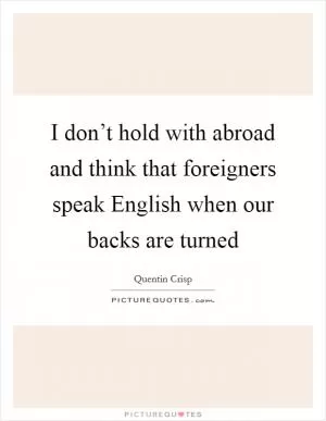 I don’t hold with abroad and think that foreigners speak English when our backs are turned Picture Quote #1