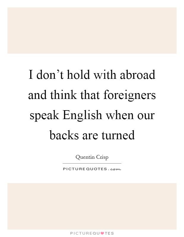 I don't hold with abroad and think that foreigners speak English when our backs are turned Picture Quote #1