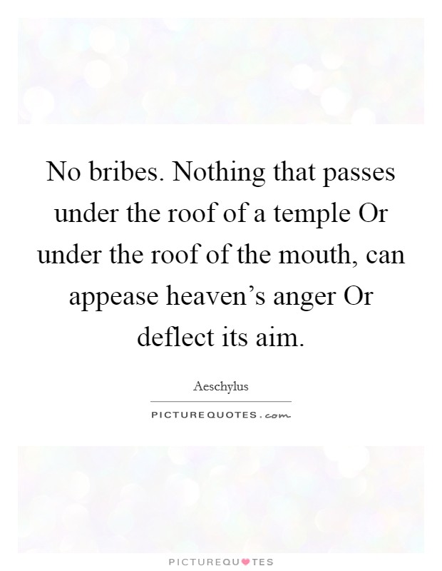 No bribes. Nothing that passes under the roof of a temple Or under the roof of the mouth, can appease heaven's anger Or deflect its aim Picture Quote #1