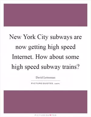 New York City subways are now getting high speed Internet. How about some high speed subway trains? Picture Quote #1