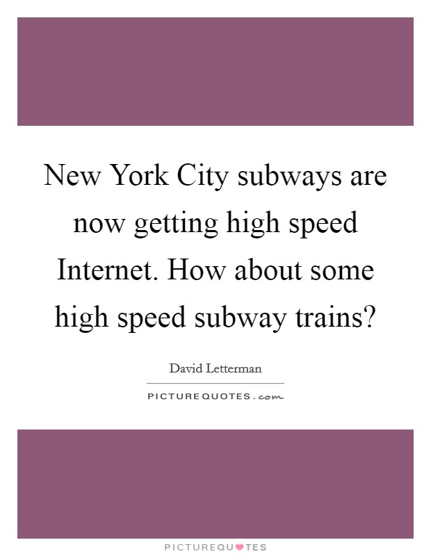 New York City subways are now getting high speed Internet. How about some high speed subway trains? Picture Quote #1
