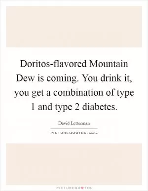 Doritos-flavored Mountain Dew is coming. You drink it, you get a combination of type 1 and type 2 diabetes Picture Quote #1