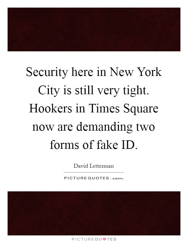 Security here in New York City is still very tight. Hookers in Times Square now are demanding two forms of fake ID Picture Quote #1