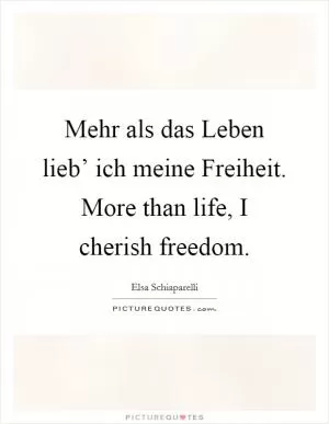 Mehr als das Leben lieb’ ich meine Freiheit. More than life, I cherish freedom Picture Quote #1
