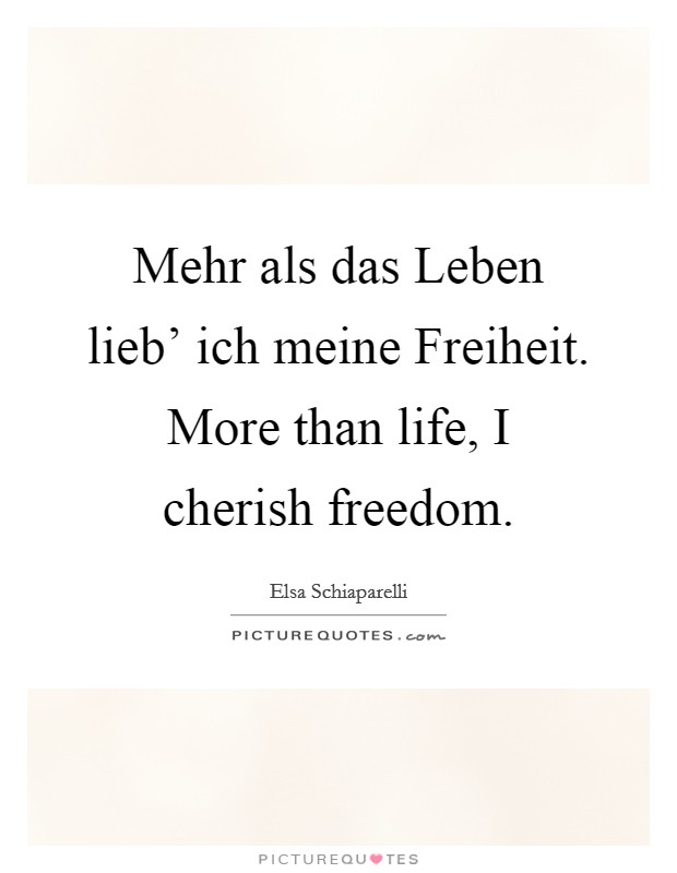 Mehr als das Leben lieb' ich meine Freiheit. More than life, I cherish freedom Picture Quote #1