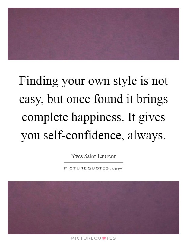 Finding your own style is not easy, but once found it brings complete happiness. It gives you self-confidence, always Picture Quote #1