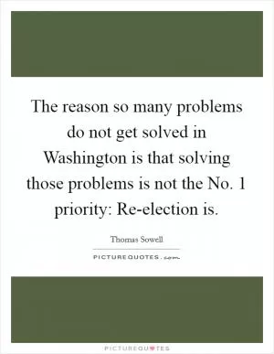 The reason so many problems do not get solved in Washington is that solving those problems is not the No. 1 priority: Re-election is Picture Quote #1