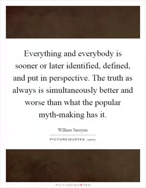Everything and everybody is sooner or later identified, defined, and put in perspective. The truth as always is simultaneously better and worse than what the popular myth-making has it Picture Quote #1