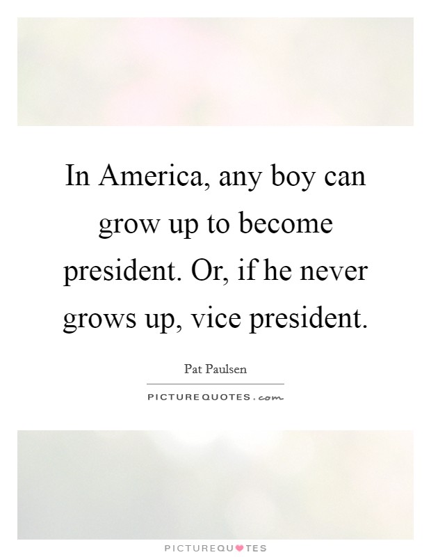 In America, any boy can grow up to become president. Or, if he never grows up, vice president Picture Quote #1