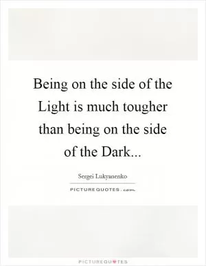 Being on the side of the Light is much tougher than being on the side of the Dark Picture Quote #1