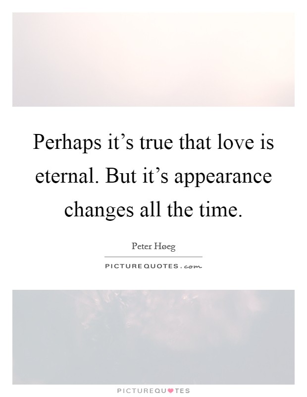 Perhaps it's true that love is eternal. But it's appearance changes all the time Picture Quote #1