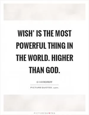 Wish’ is the most powerful thing in the world. Higher than God Picture Quote #1