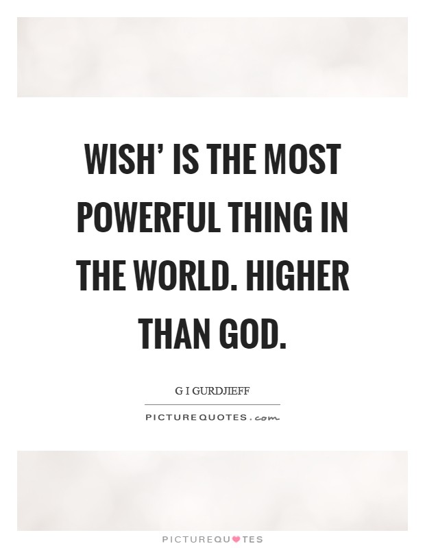 Wish' is the most powerful thing in the world. Higher than God Picture Quote #1