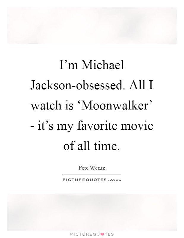 I'm Michael Jackson-obsessed. All I watch is ‘Moonwalker' - it's my favorite movie of all time Picture Quote #1