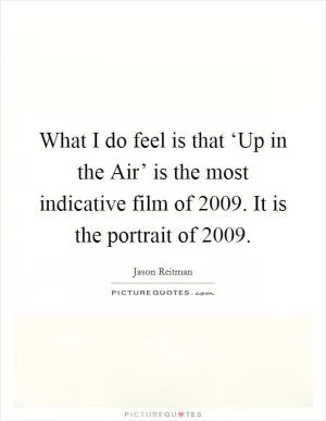 What I do feel is that ‘Up in the Air’ is the most indicative film of 2009. It is the portrait of 2009 Picture Quote #1