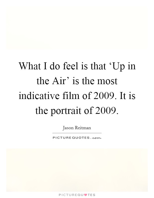 What I do feel is that ‘Up in the Air' is the most indicative film of 2009. It is the portrait of 2009 Picture Quote #1
