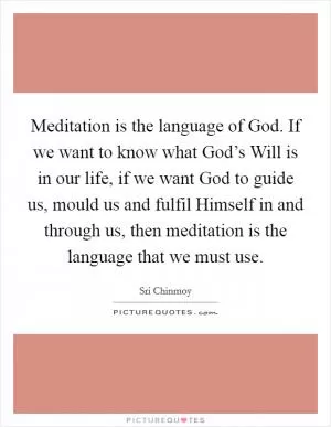 Meditation is the language of God. If we want to know what God’s Will is in our life, if we want God to guide us, mould us and fulfil Himself in and through us, then meditation is the language that we must use Picture Quote #1