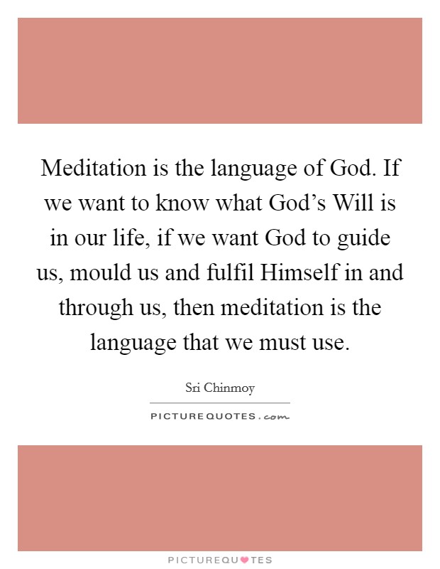 Meditation is the language of God. If we want to know what God's Will is in our life, if we want God to guide us, mould us and fulfil Himself in and through us, then meditation is the language that we must use Picture Quote #1