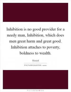 Inhibition is no good provider for a needy man, Inhibition, which does men great harm and great good. Inhibition attaches to poverty, boldness to wealth Picture Quote #1