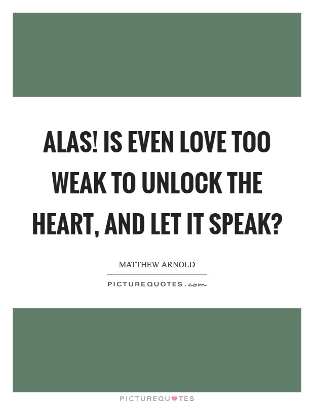Alas! is even love too weak To unlock the heart, and let it speak? Picture Quote #1