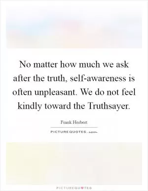 No matter how much we ask after the truth, self-awareness is often unpleasant. We do not feel kindly toward the Truthsayer Picture Quote #1