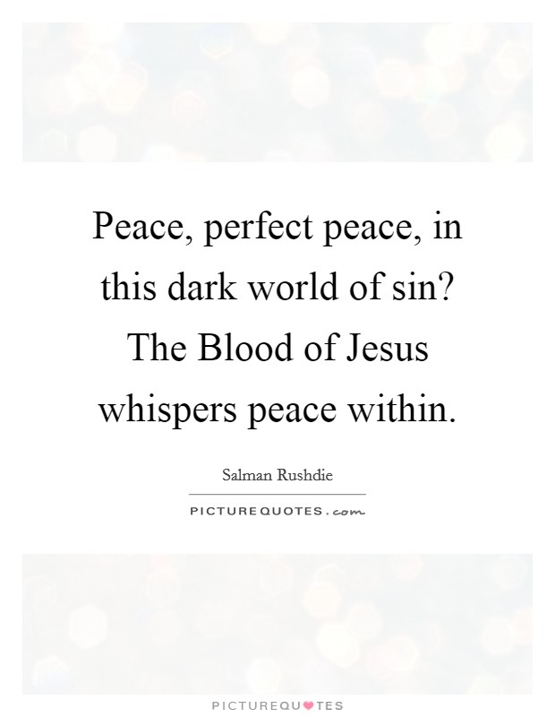 Peace, perfect peace, in this dark world of sin? The Blood of Jesus whispers peace within Picture Quote #1