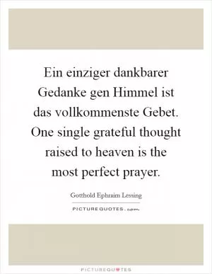 Ein einziger dankbarer Gedanke gen Himmel ist das vollkommenste Gebet. One single grateful thought raised to heaven is the most perfect prayer Picture Quote #1