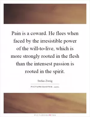 Pain is a coward. He flees when faced by the irresistible power of the will-to-live, which is more strongly rooted in the flesh than the intensest passion is rooted in the spirit Picture Quote #1