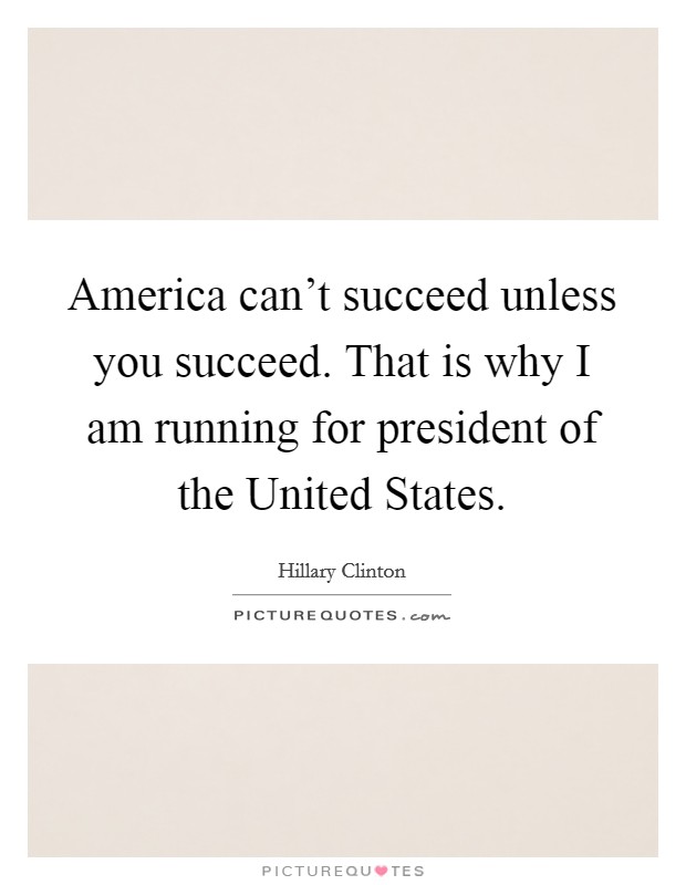 America can't succeed unless you succeed. That is why I am running for president of the United States Picture Quote #1