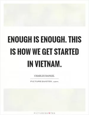 Enough is enough. This is how we get started in Vietnam Picture Quote #1